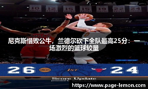尼克斯惜败公牛，兰德尔砍下全队最高25分：一场激烈的篮球较量