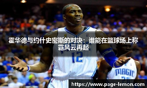 霍华德与约什史密斯的对决：谁能在篮球场上称霸风云再起