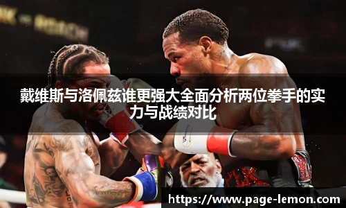 戴维斯与洛佩兹谁更强大全面分析两位拳手的实力与战绩对比