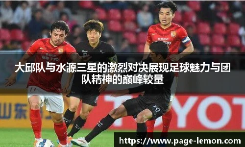 大邱队与水源三星的激烈对决展现足球魅力与团队精神的巅峰较量