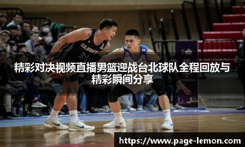精彩对决视频直播男篮迎战台北球队全程回放与精彩瞬间分享