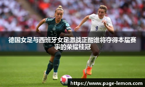 德国女足与西班牙女足激战正酣谁将夺得本届赛事的荣耀桂冠