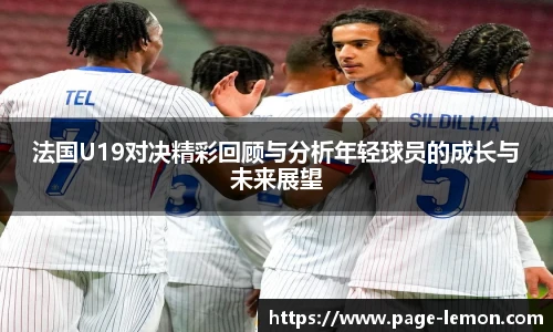 法国U19对决精彩回顾与分析年轻球员的成长与未来展望