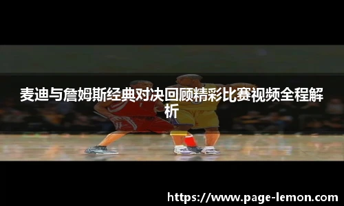 麦迪与詹姆斯经典对决回顾精彩比赛视频全程解析