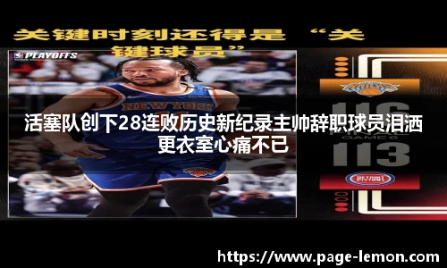 活塞队创下28连败历史新纪录主帅辞职球员泪洒更衣室心痛不已