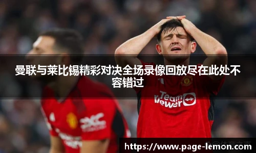 曼联与莱比锡精彩对决全场录像回放尽在此处不容错过
